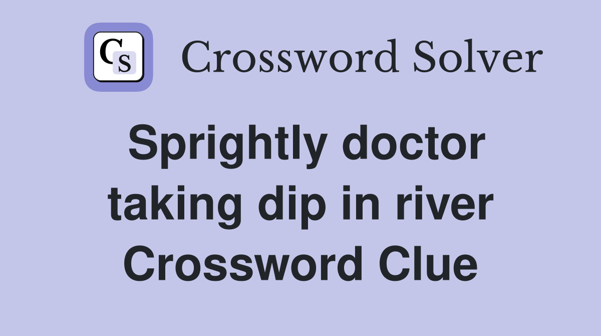 Sprightly doctor taking dip in river Crossword Clue