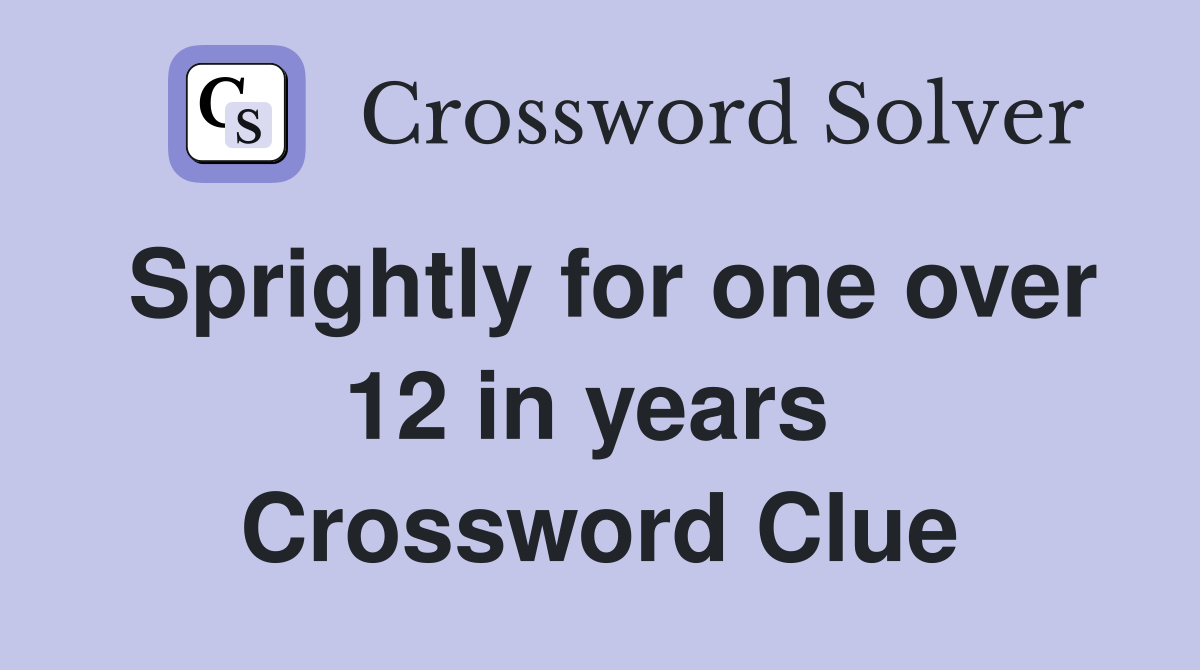 Sprightly for one over 12 in years  Crossword Clue