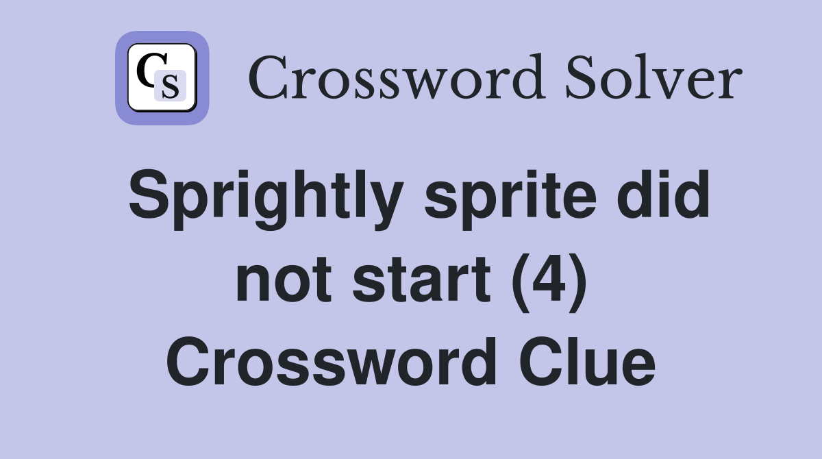 Sprightly sprite did not start (4) Crossword Clue