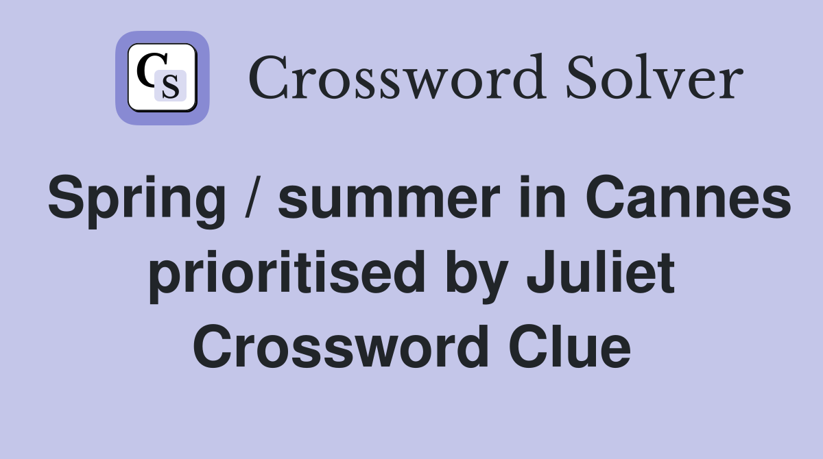 Spring / summer in Cannes prioritised by Juliet Crossword Clue