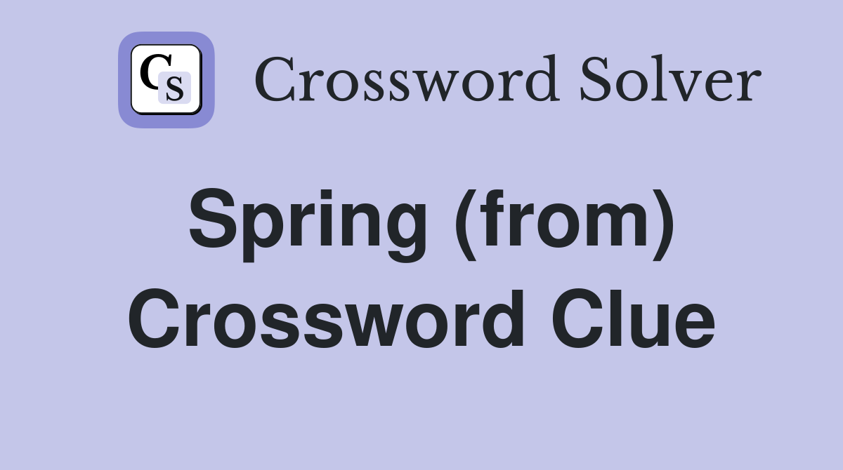 Spring (from) Crossword Clue