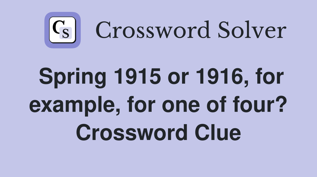 Spring 1915 or 1916, for example, for one of four? Crossword Clue