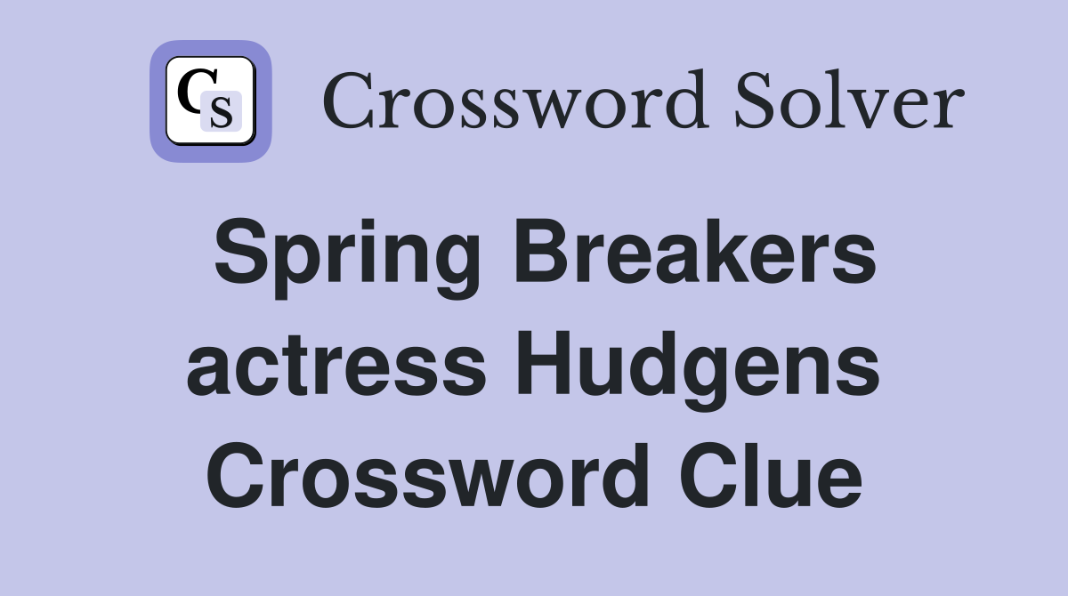 Spring Breakers actress Hudgens Crossword Clue