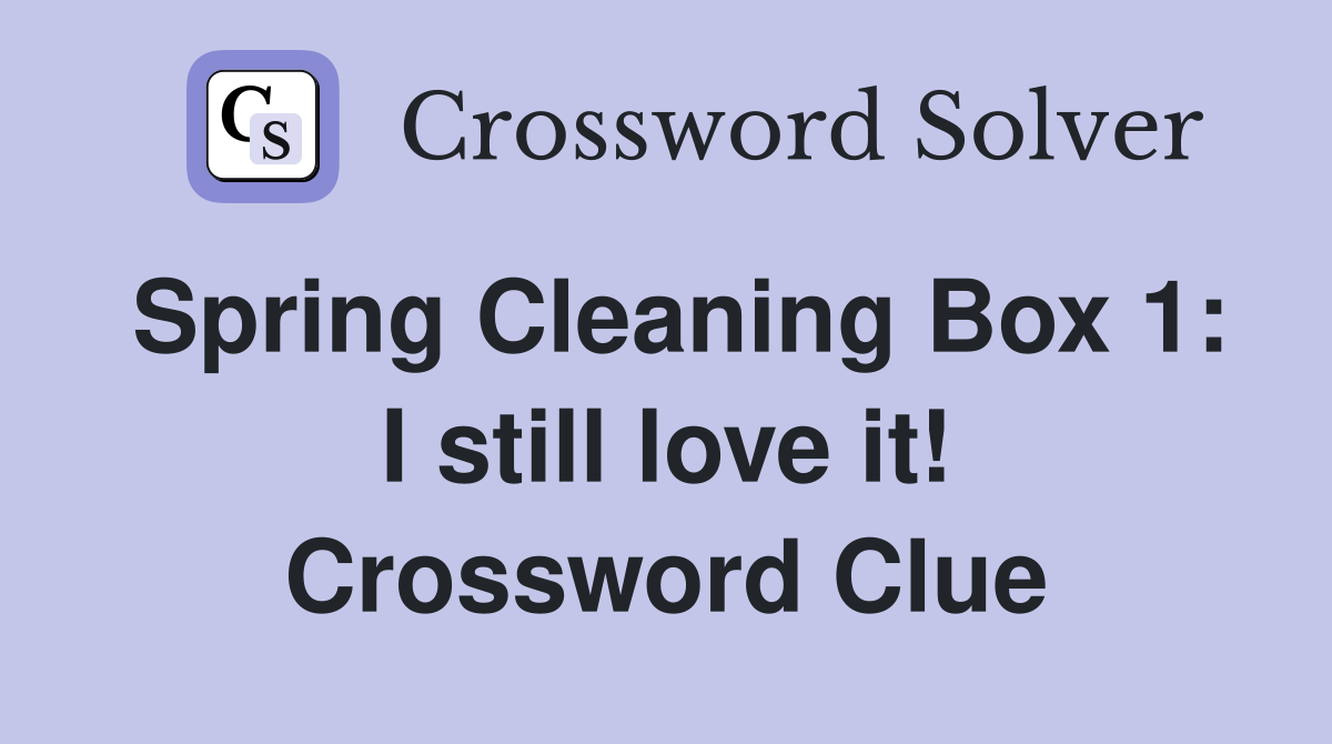 Spring Cleaning Box 1: I still love it! Crossword Clue