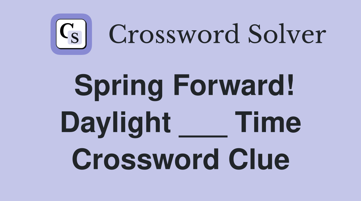 Spring Forward! Daylight ___ Time Crossword Clue