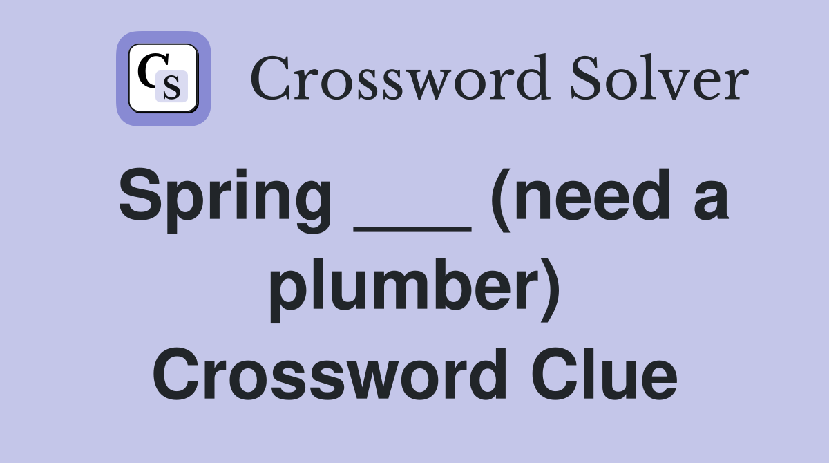 Spring ___ (need a plumber) Crossword Clue