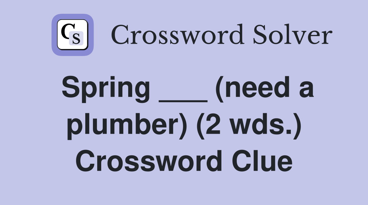 Spring ___ (need a plumber) (2 wds.) Crossword Clue