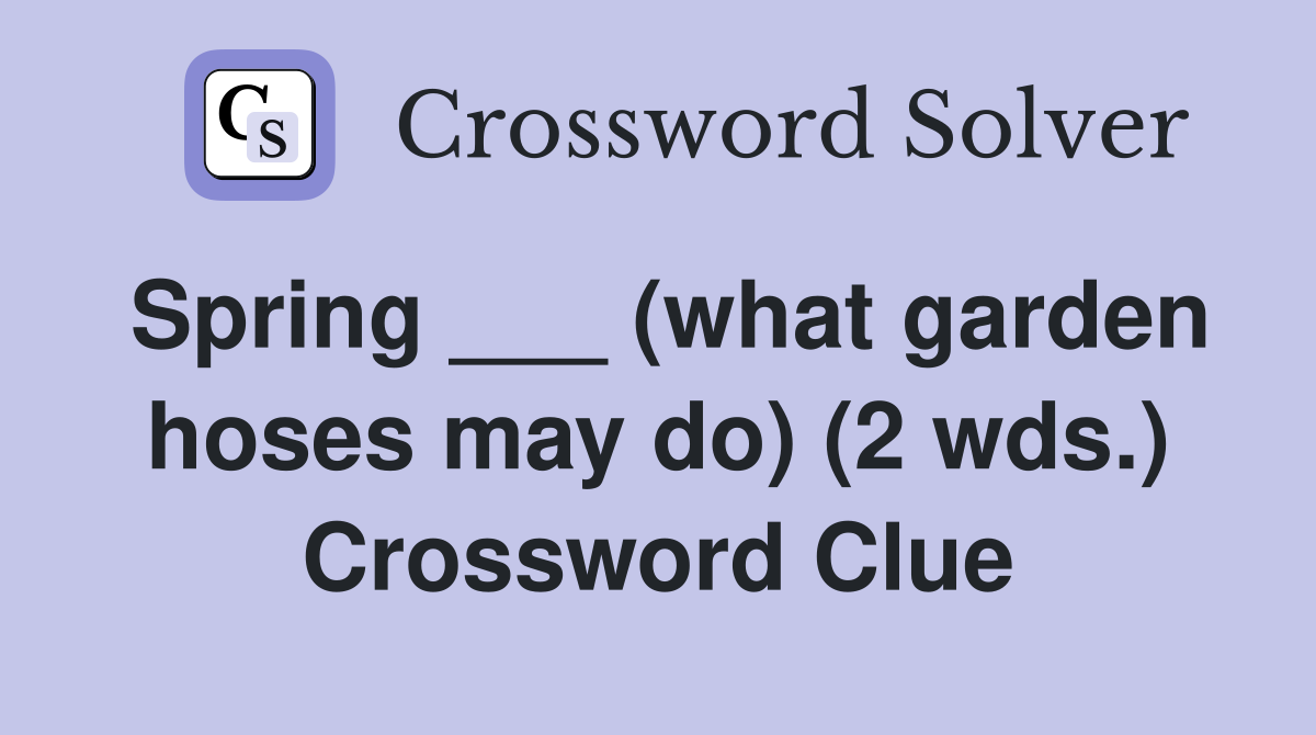 Spring ___ (what garden hoses may do) (2 wds.) Crossword Clue