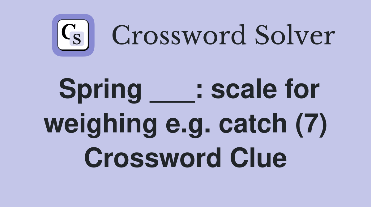 Spring ___: scale for weighing e.g. catch (7) Crossword Clue