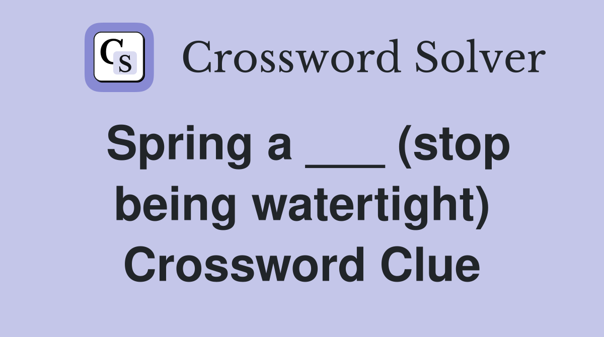 Spring a ___ (stop being watertight) Crossword Clue