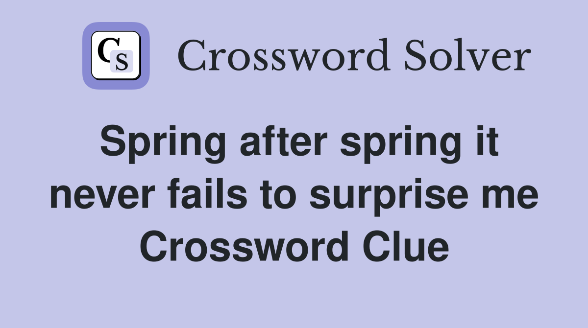 Spring after spring it never fails to surprise me Crossword Clue