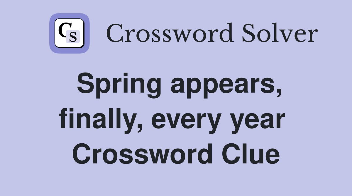 Spring appears, finally, every year  Crossword Clue