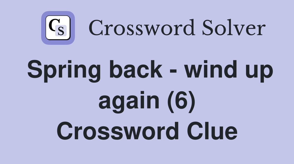Spring back - wind up again (6) Crossword Clue