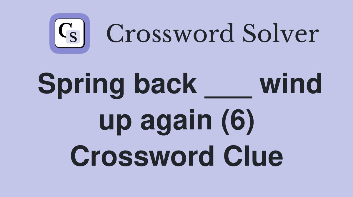 Spring back ___ wind up again (6) Crossword Clue