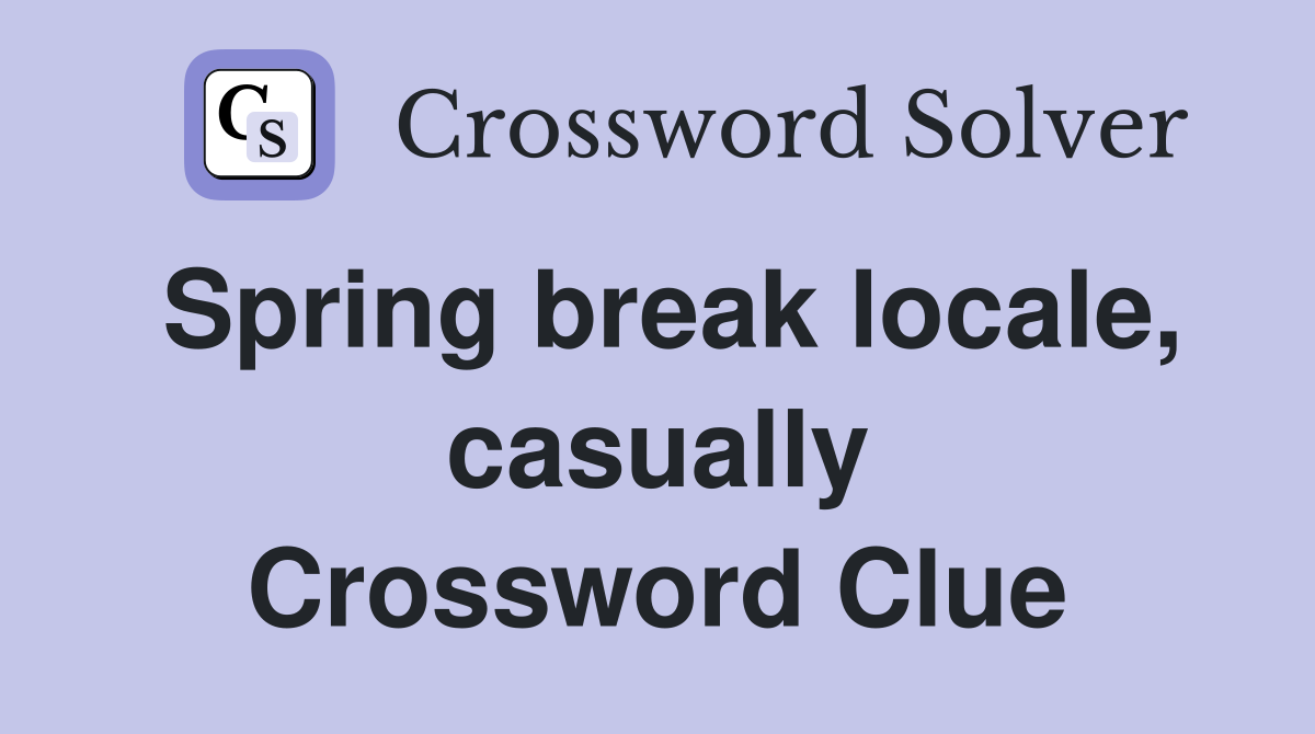 Spring break locale, casually Crossword Clue
