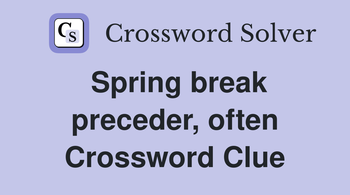 Spring break preceder, often Crossword Clue
