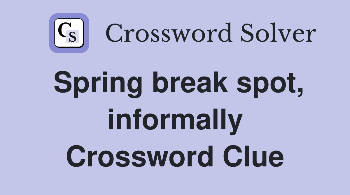 Spring break spot, informally Crossword Clue