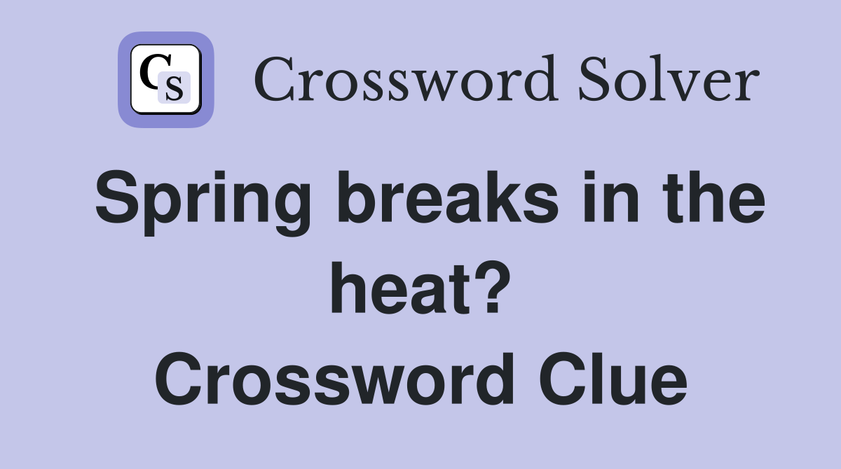 Spring breaks in the heat? Crossword Clue
