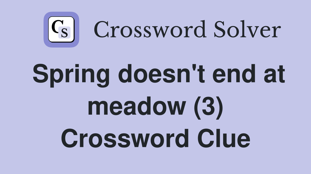 Spring doesn't end at meadow (3) Crossword Clue