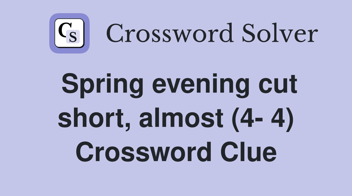 Spring evening cut short, almost (4- 4) Crossword Clue