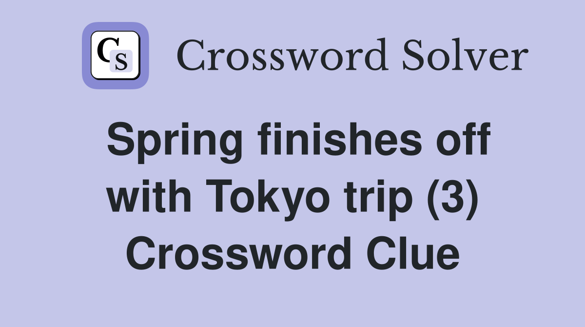 Spring finishes off with Tokyo trip (3) Crossword Clue