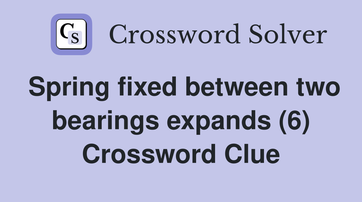 Spring fixed between two bearings expands (6) Crossword Clue