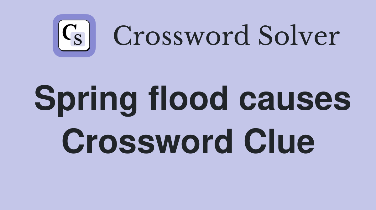 Spring flood causes Crossword Clue