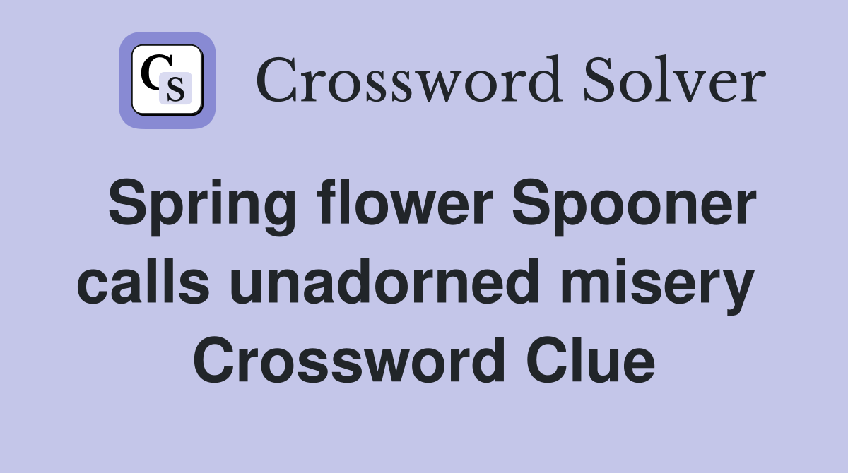 Spring flower Spooner calls unadorned misery  Crossword Clue