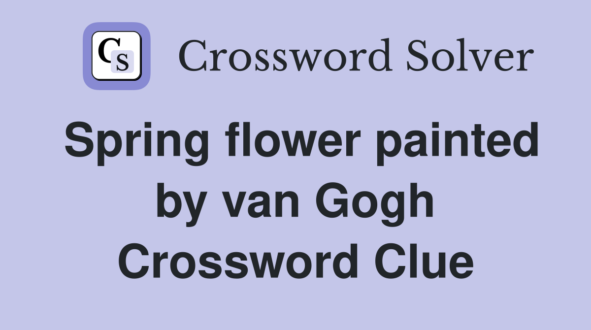 Spring flower painted by van Gogh Crossword Clue