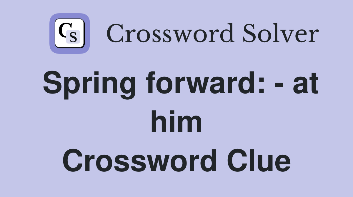 Spring forward: - at him Crossword Clue