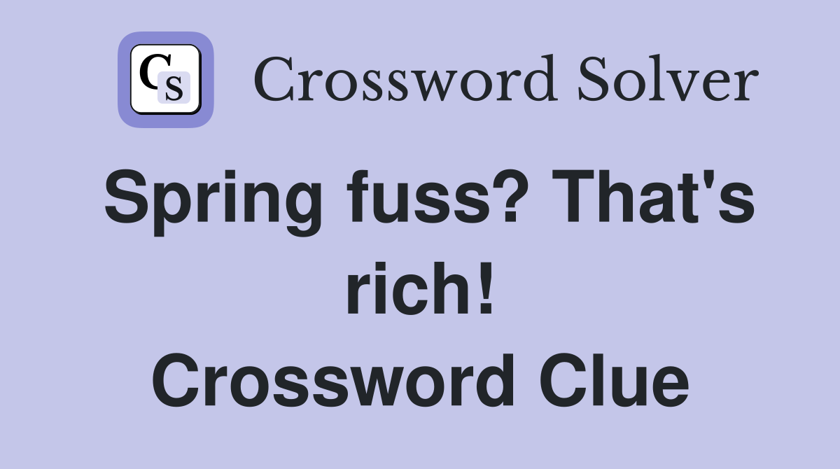 Spring fuss? That's rich! Crossword Clue