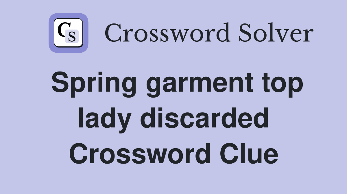 Spring garment top lady discarded Crossword Clue