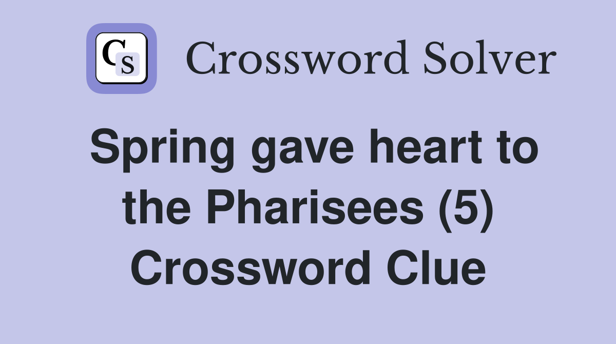 Spring gave heart to the Pharisees (5) Crossword Clue