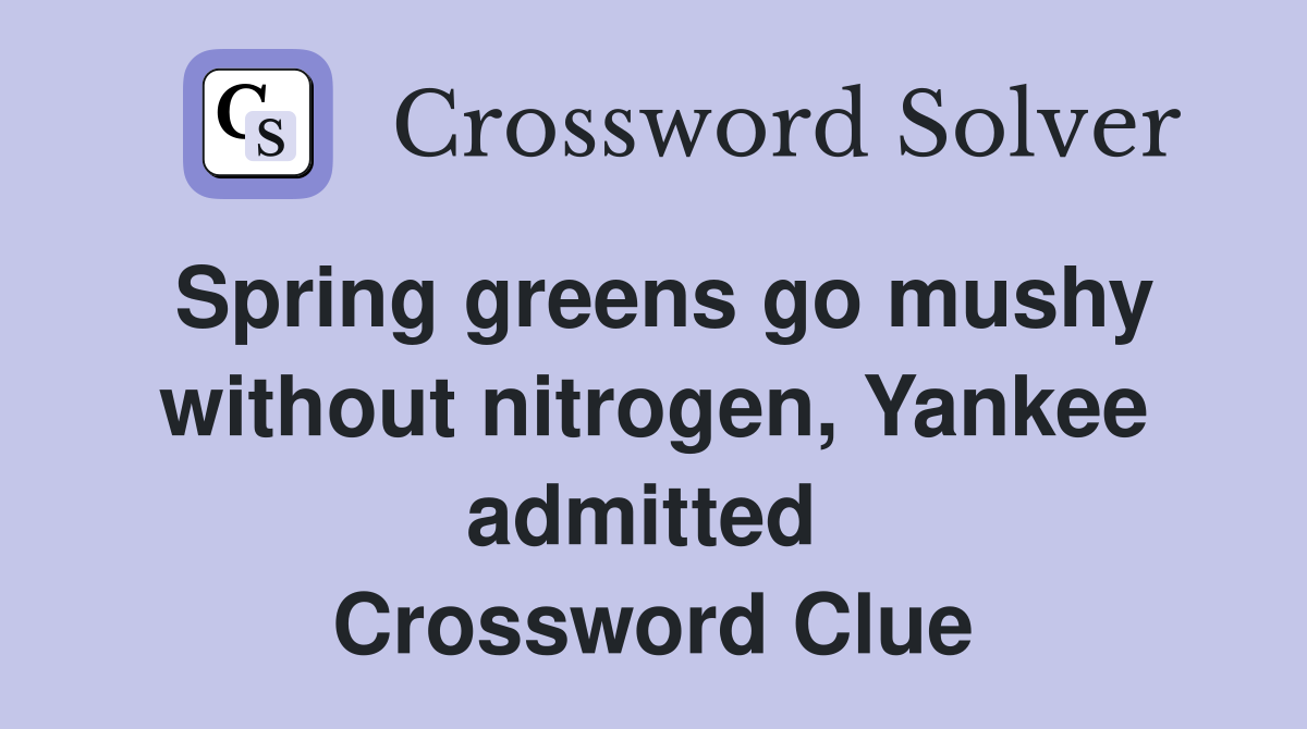 Spring greens go mushy without nitrogen, Yankee admitted  Crossword Clue