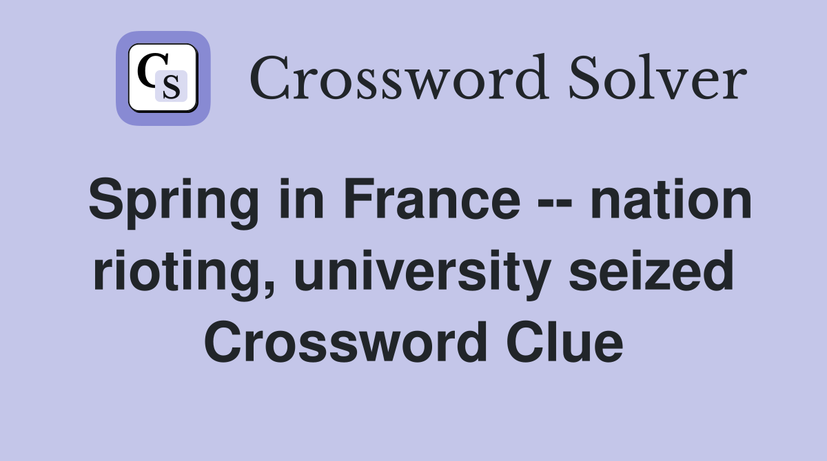 Spring in France -- nation rioting, university seized Crossword Clue