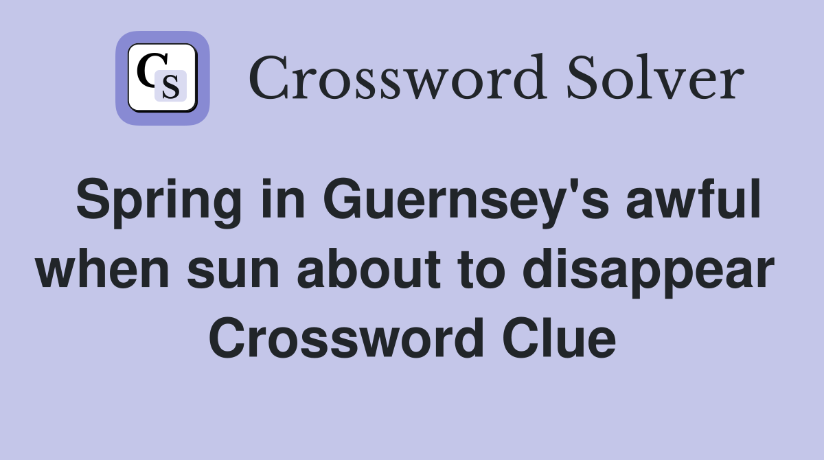 Spring in Guernsey's awful when sun about to disappear  Crossword Clue