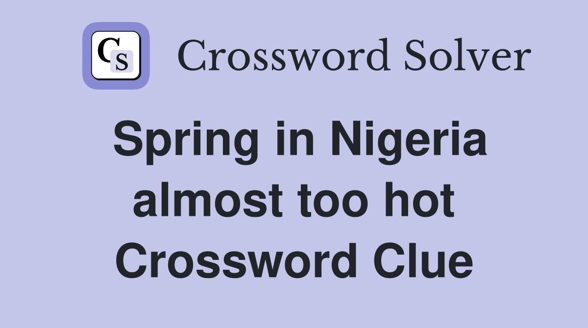 Spring in Nigeria almost too hot Crossword Clue