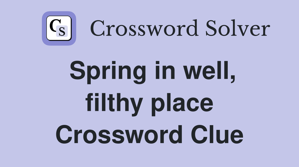 Spring in well, filthy place Crossword Clue