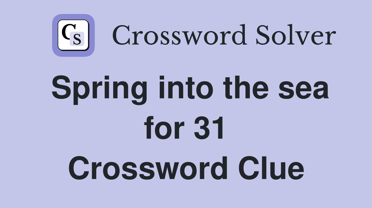 Spring into the sea for 31 Crossword Clue