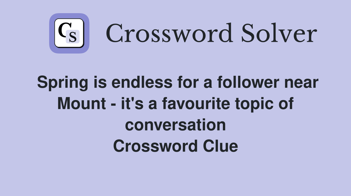 Spring is endless for a follower near Mount - it's a favourite topic of conversation Crossword Clue