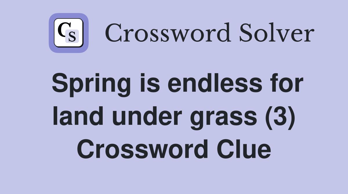Spring is endless for land under grass (3) Crossword Clue