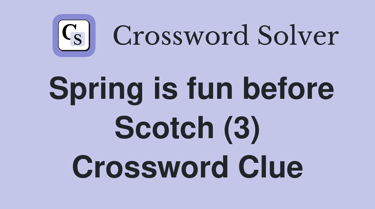 Spring is fun before Scotch (3) Crossword Clue