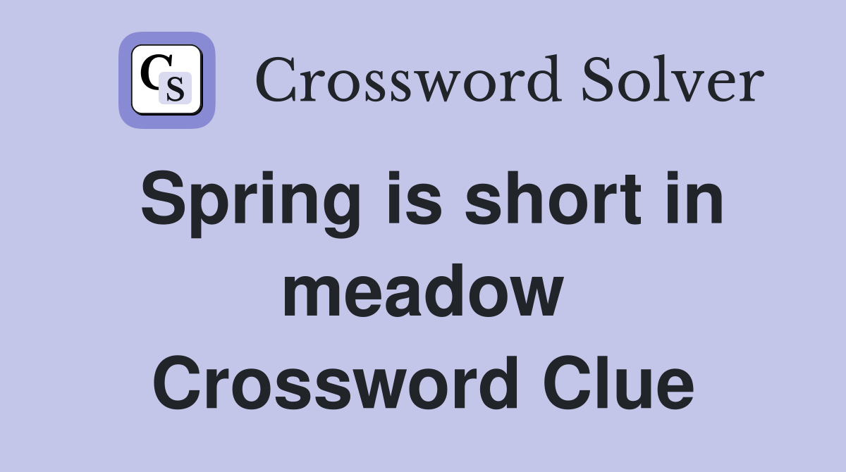 Spring is short in meadow Crossword Clue