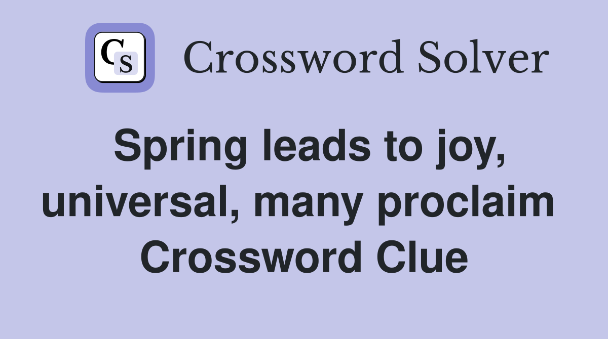 Spring leads to joy, universal, many proclaim  Crossword Clue