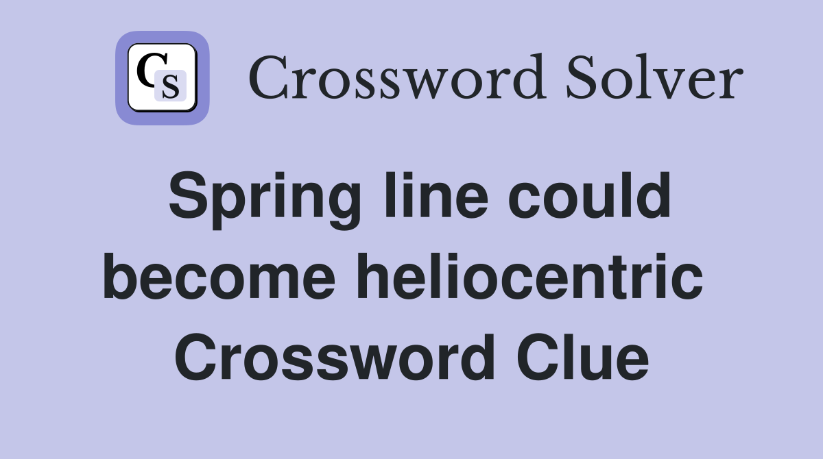 Spring line could become heliocentric  Crossword Clue