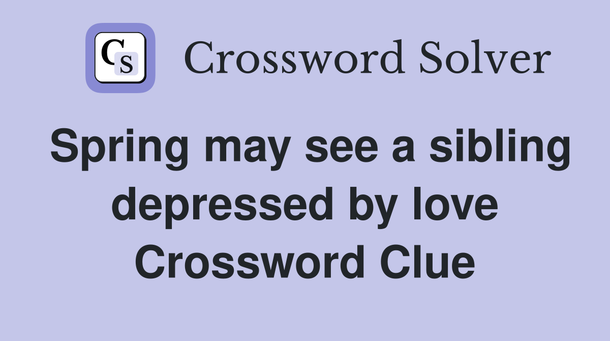 Spring may see a sibling depressed by love Crossword Clue