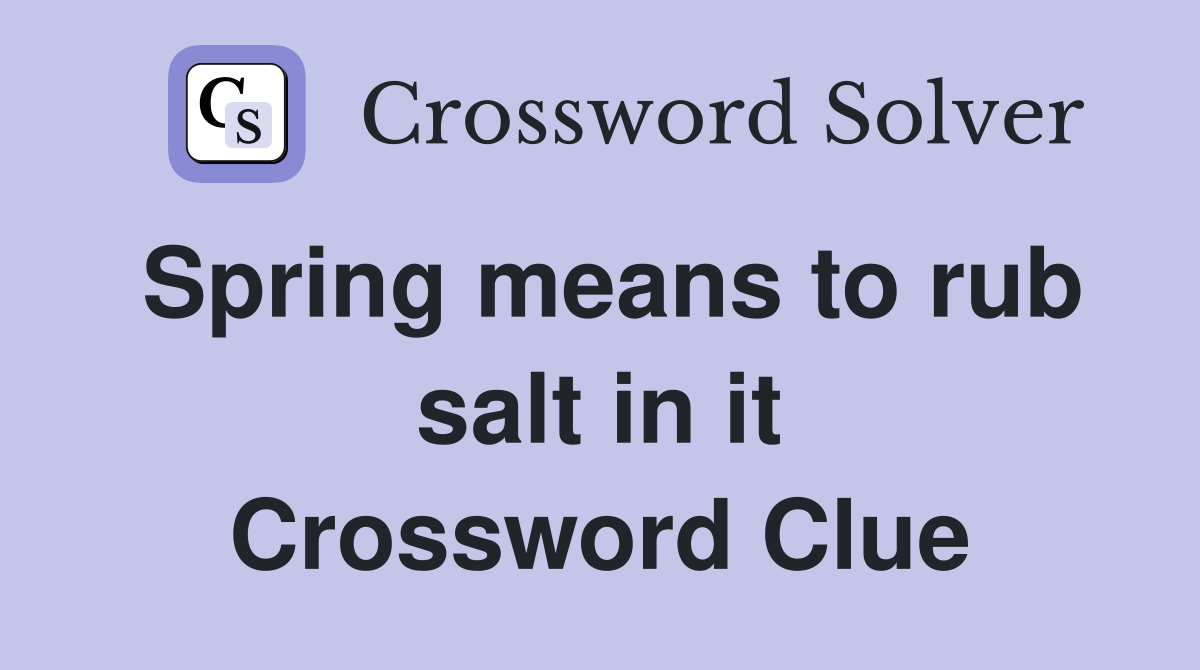 Spring means to rub salt in it Crossword Clue