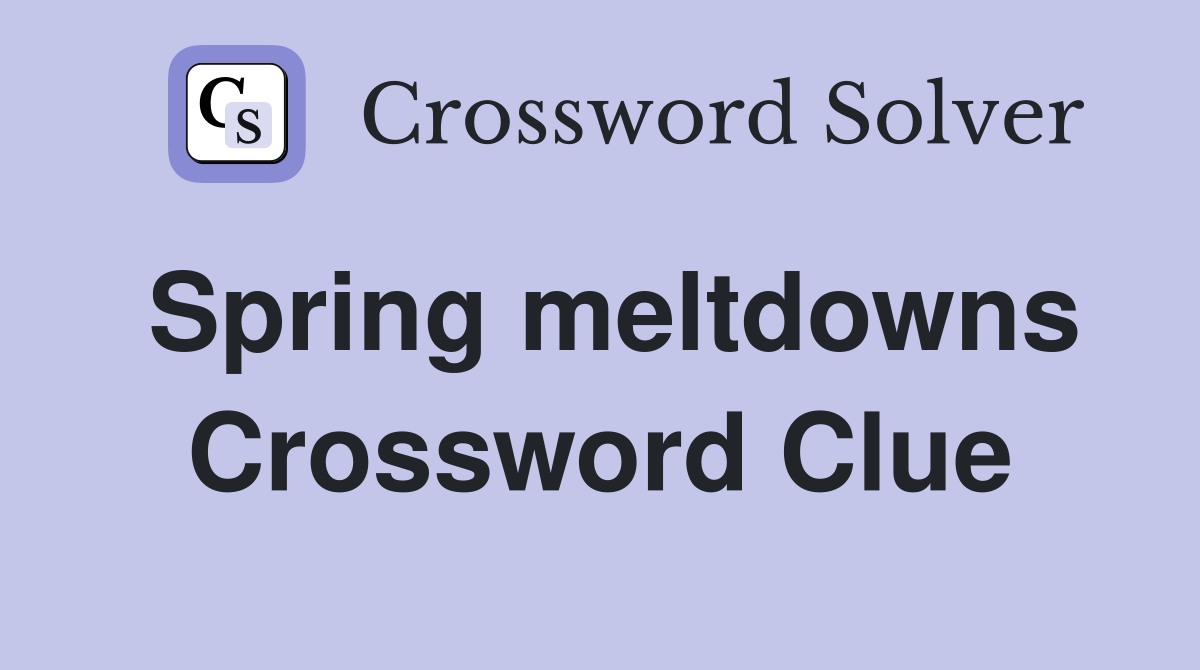 Spring meltdowns Crossword Clue