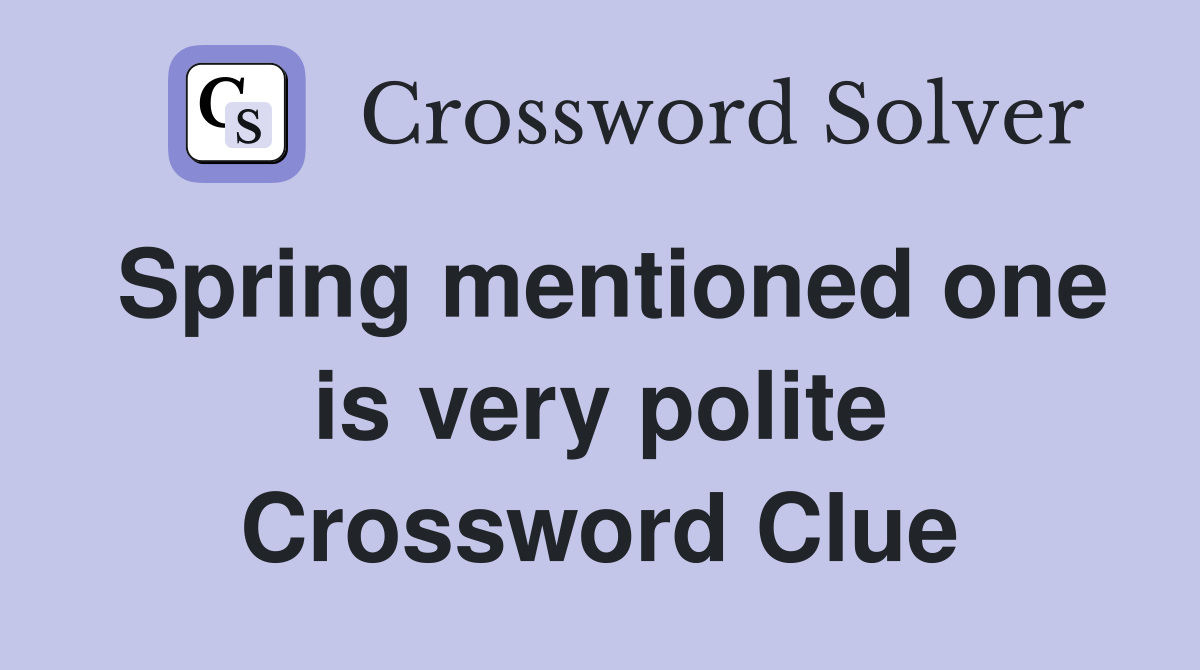 Spring mentioned one is very polite Crossword Clue