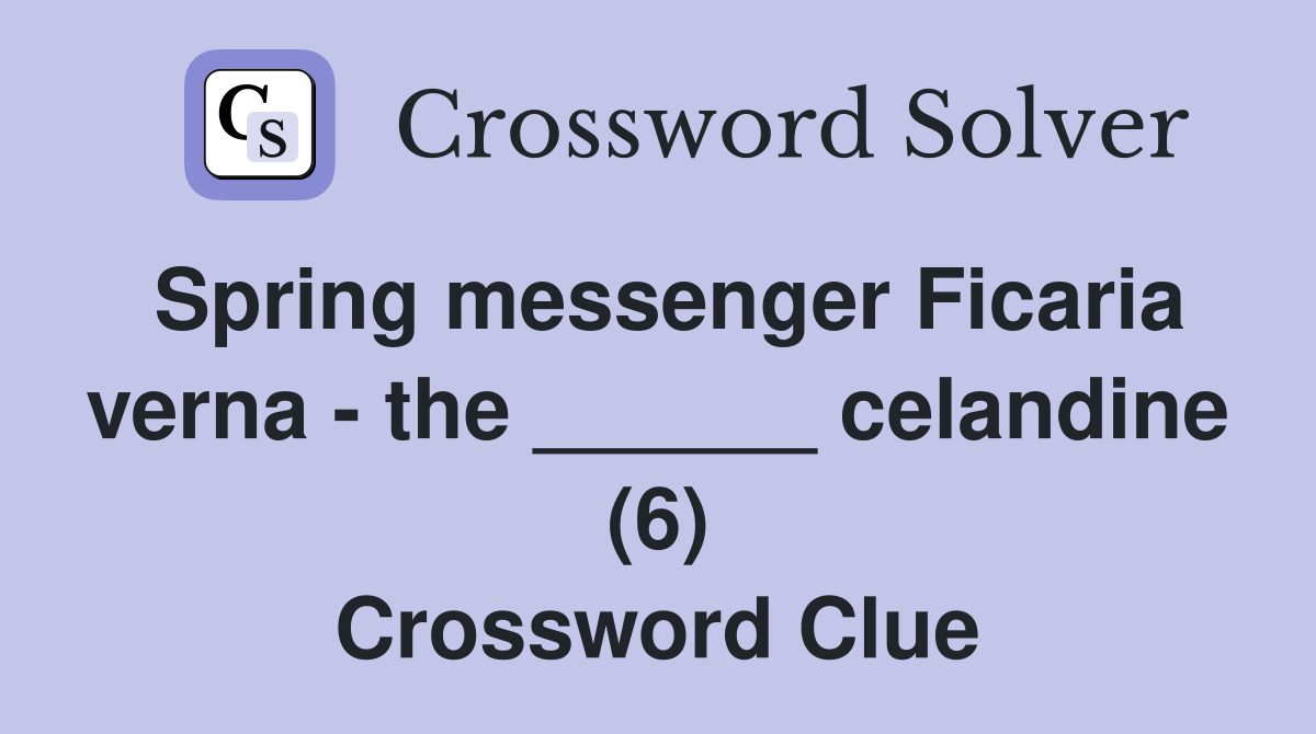 Spring messenger Ficaria verna - the ______ celandine (6) Crossword Clue